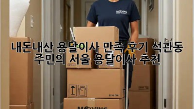 내돈내산💸 용달이사 만족 후기: 석관동 주민의 서울 용달이사 추천!
