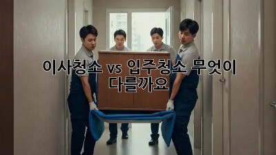 이사청소 vs 입주청소: 무엇이 다를까요? 🤔