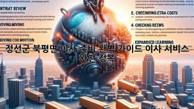 정선군 북평면 이사 준비 완벽 가이드! 이사 서비스 완전 정복